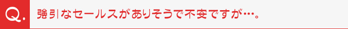 強引なセールスがありそうで不安ですが・・・。